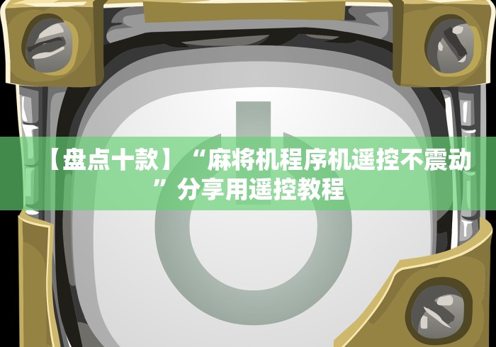 【盘点十款】“麻将机程序机遥控不震动”分享用遥控教程 【盘点十款】“麻将机程序机遥控不震动”分享用遥控教程
