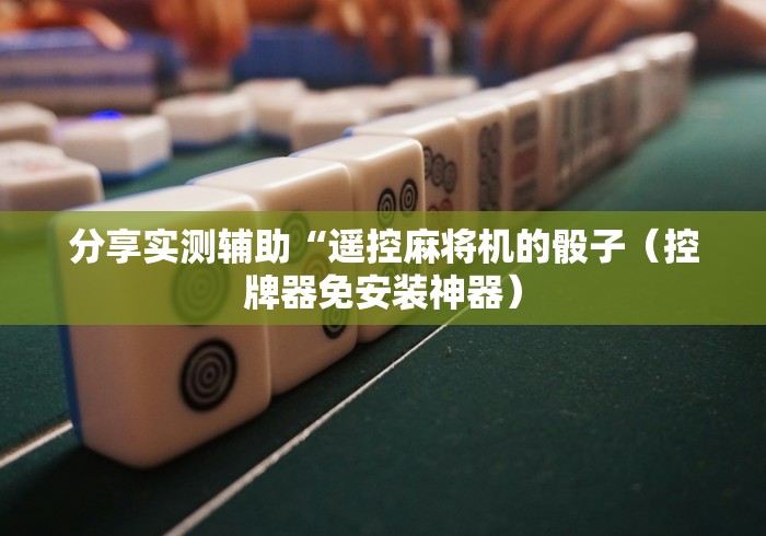 分享实测辅助“遥控麻将机的骰子(控牌器免安装神器) 分享实测辅助“遥控麻将机的骰子(控牌器免安装神器)
