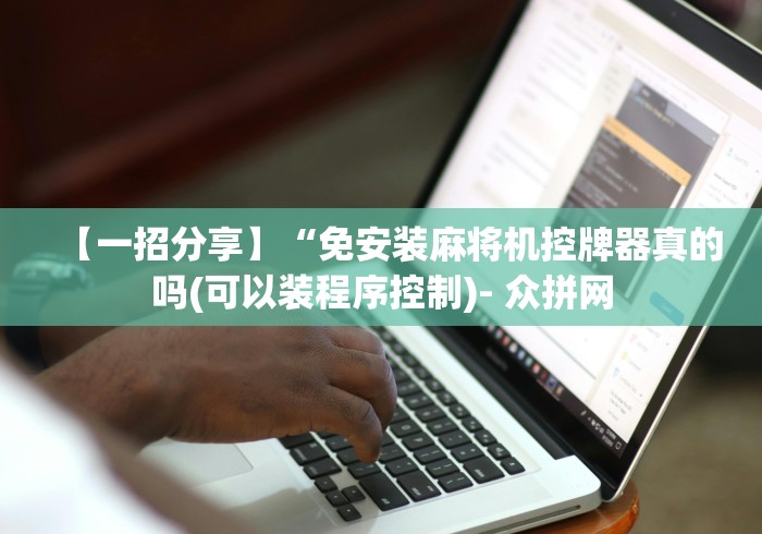 【一招分享】“免安装麻将机控牌器真的吗(可以装程序控制)- 众拼网