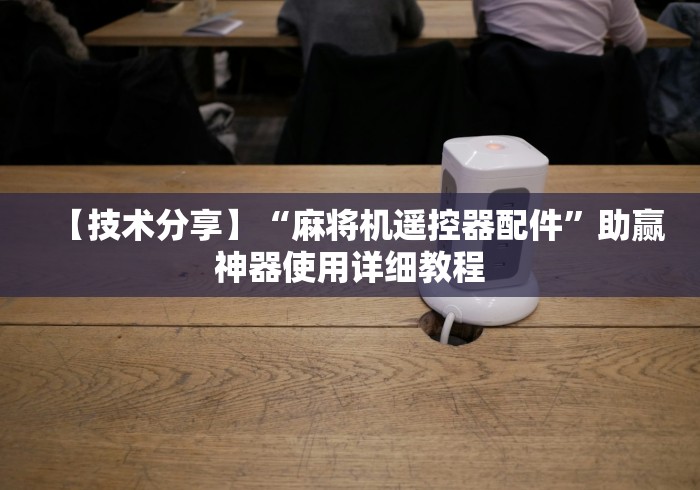 【技术分享】“麻将机遥控器配件”助赢神器使用详细教程
