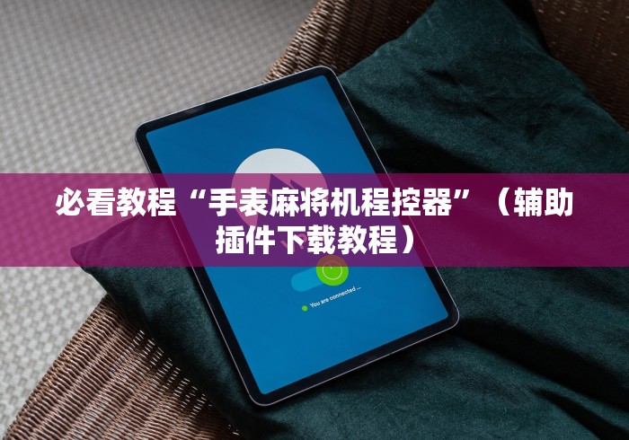 必看教程“手表麻将机程控器”（辅助插件下载教程）