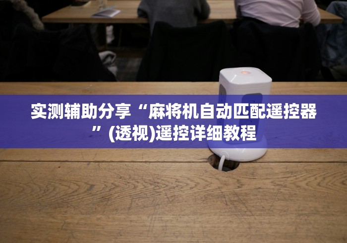 实测辅助分享“麻将机自动匹配遥控器”(透视)遥控详细教程 实测辅助分享“麻将机自动匹配遥控器”(透视)遥控详细教程