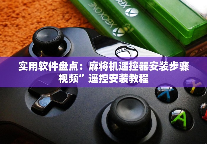实用软件盘点：麻将机遥控器安装步骤视频”遥控安装教程