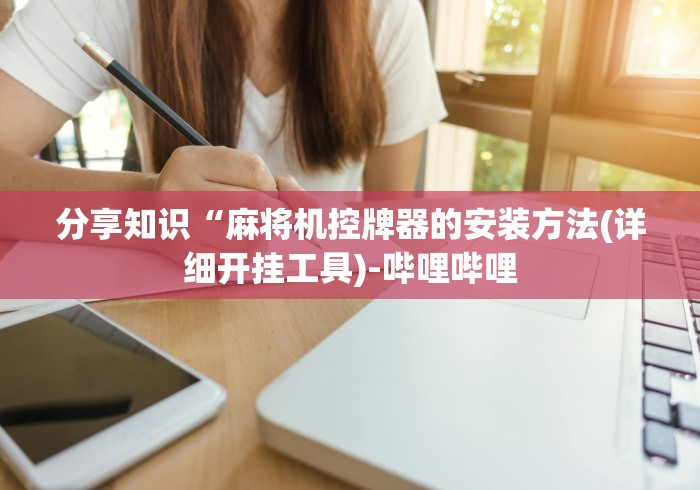 分享知识“麻将机控牌器的安装方法(详细开挂工具)-哔哩哔哩