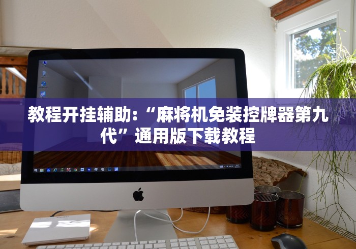 教程开挂辅助:“麻将机免装控牌器第九代”通用版下载教程