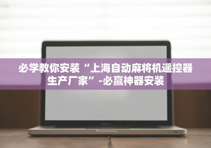 必学教你安装“上海自动麻将机遥控器生产厂家”-必赢神器安装