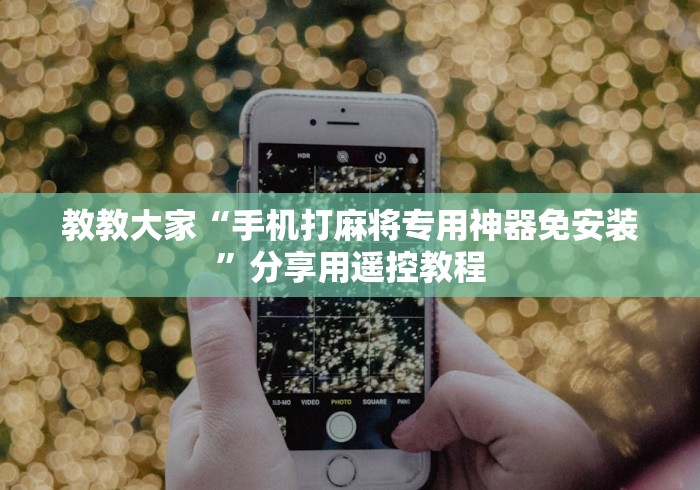 教教大家“手机打麻将专用神器免安装”分享用遥控教程