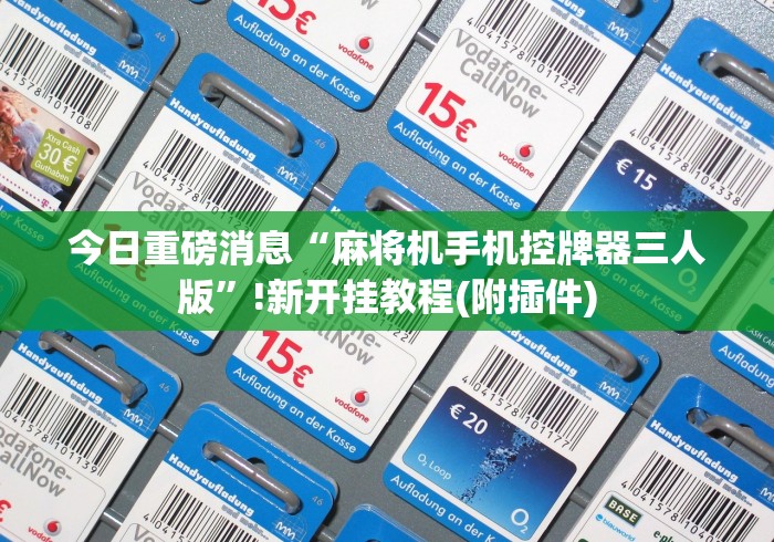今日重磅消息“麻将机手机控牌器三人版”!新开挂教程(附插件) 今日重磅消息“麻将机手机控牌器三人版”!新开挂教程(附插件)