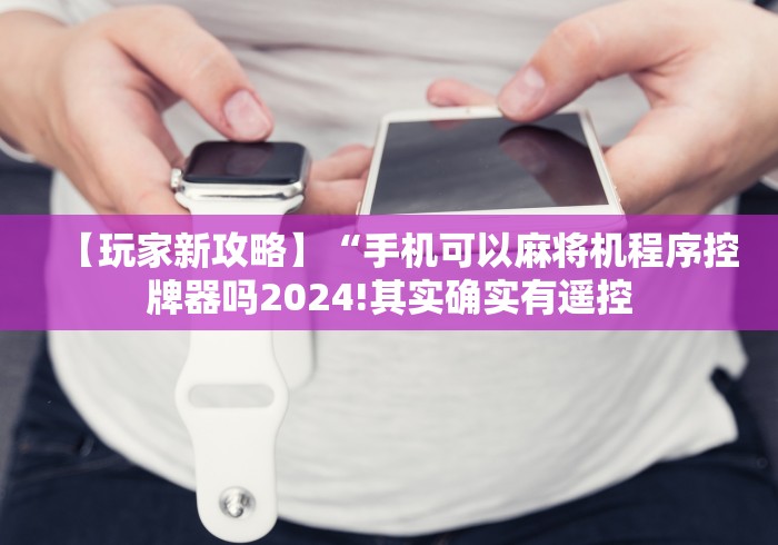 【玩家新攻略】“手机可以麻将机程序控牌器吗2024!其实确实有遥控 【玩家新攻略】“手机可以麻将机程序控牌器吗2024!其实确实有遥控