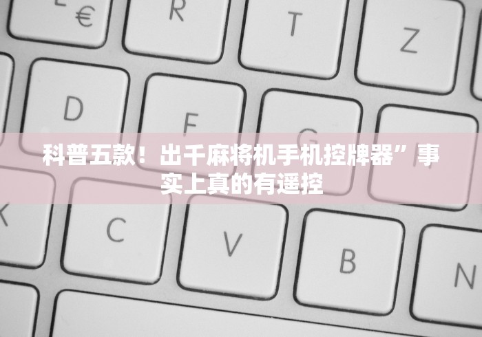 科普五款！出千麻将机手机控牌器”事实上真的有遥控