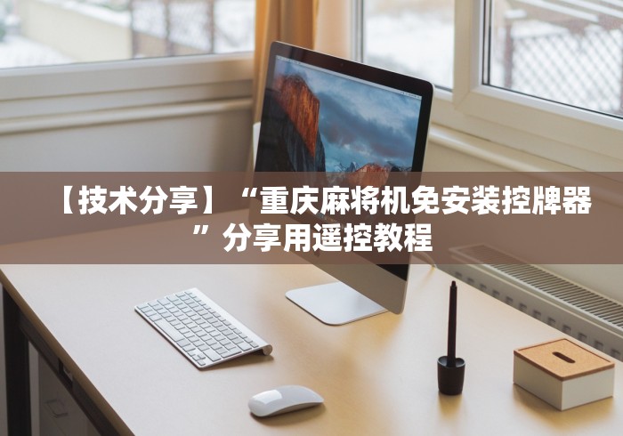 【技术分享】“重庆麻将机免安装控牌器”分享用遥控教程