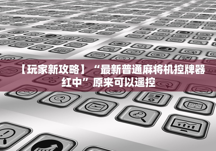 【玩家新攻略】“最新普通麻将机控牌器红中”原来可以遥控 【玩家新攻略】“最新普通麻将机控牌器红中”原来可以遥控