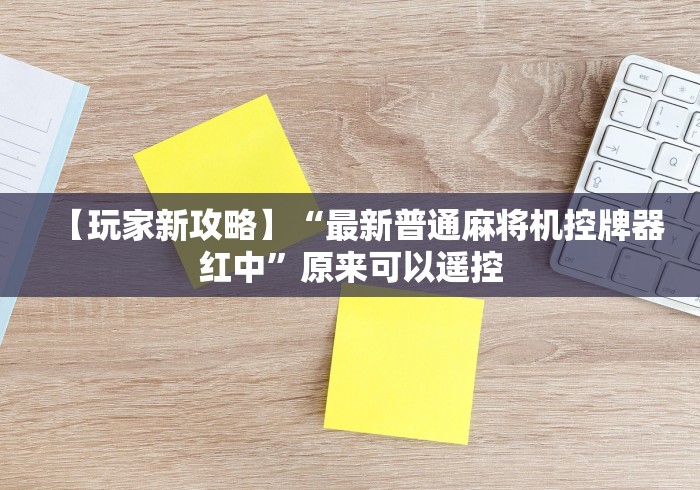 【玩家新攻略】“最新普通麻将机控牌器红中”原来可以遥控 【玩家新攻略】“最新普通麻将机控牌器红中”原来可以遥控