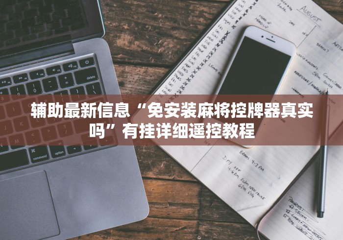 辅助最新信息“免安装麻将控牌器真实吗”有挂详细遥控教程 辅助最新信息“免安装麻将控牌器真实吗”有挂详细遥控教程