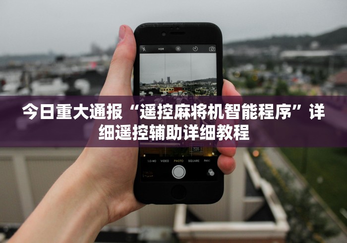 今日重大通报“遥控麻将机智能程序”详细遥控辅助详细教程