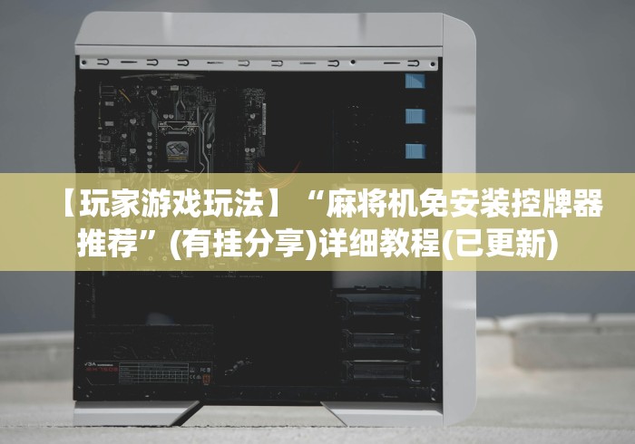 【玩家游戏玩法】“麻将机免安装控牌器推荐”(有挂分享)详细教程(已更新)