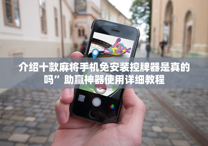 介绍十款麻将手机免安装控牌器是真的吗”助赢神器使用详细教程 介绍十款麻将手机免安装控牌器是真的吗”助赢神器使用详细教程