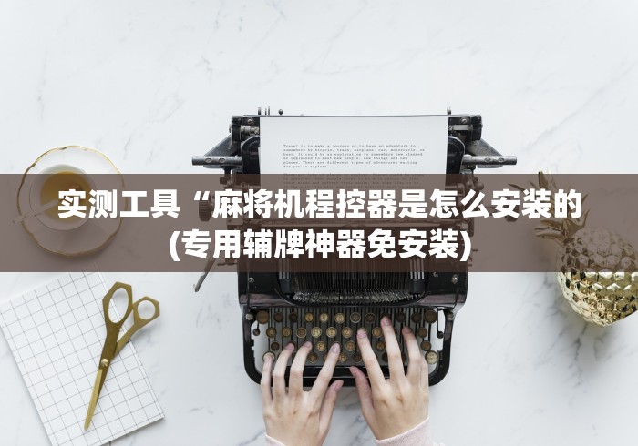 实测工具“麻将机程控器是怎么安装的(专用辅牌神器免安装) 实测工具“麻将机程控器是怎么安装的(专用辅牌神器免安装)