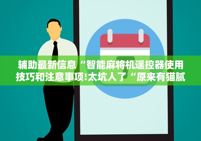 辅助最新信息“智能麻将机遥控器使用技巧和注意事项!太坑人了“原来有猫腻-知乎 辅助最新信息“智能麻将机遥控器使用技巧和注意事项!太坑人了“原来有猫腻-知乎