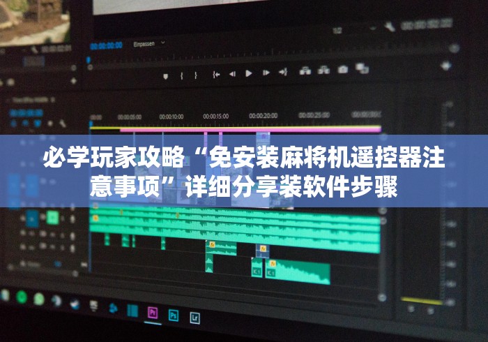 必学玩家攻略“免安装麻将机遥控器注意事项”详细分享装软件步骤 必学玩家攻略“免安装麻将机遥控器注意事项”详细分享装软件步骤