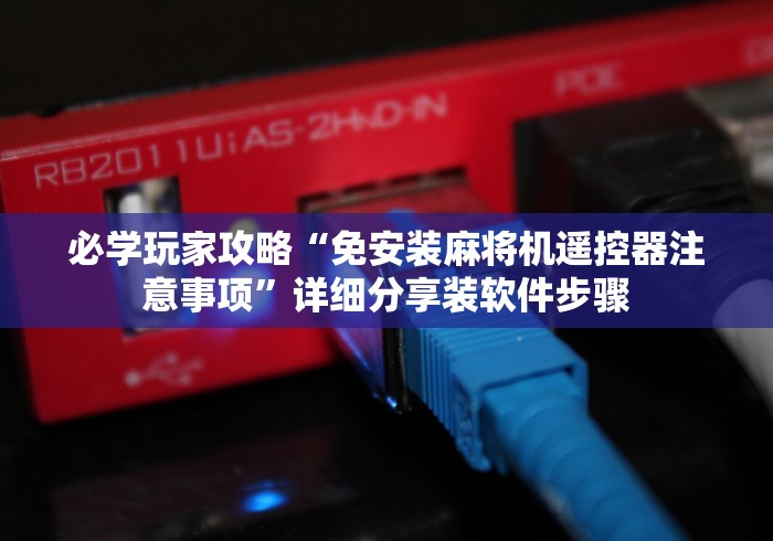 必学玩家攻略“免安装麻将机遥控器注意事项”详细分享装软件步骤 必学玩家攻略“免安装麻将机遥控器注意事项”详细分享装软件步骤