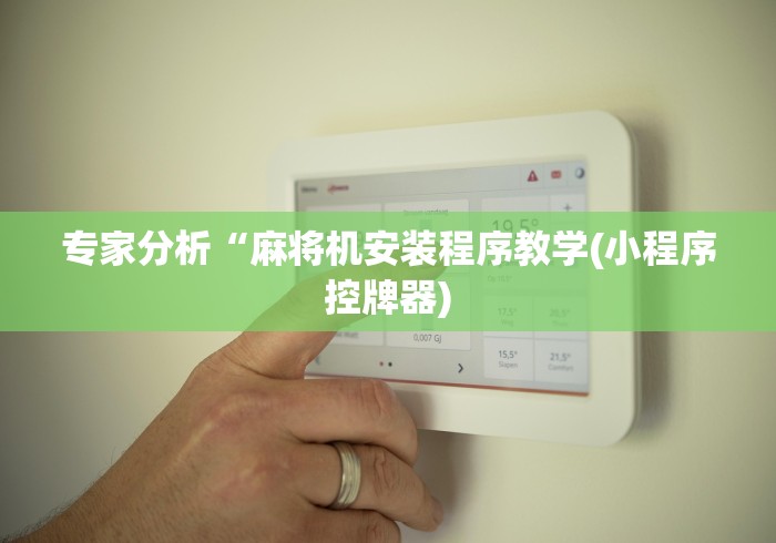 专家分析“麻将机安装程序教学(小程序控牌器) 专家分析“麻将机安装程序教学(小程序控牌器)