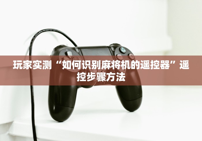 玩家实测“如何识别麻将机的遥控器”遥控步骤方法 玩家实测“如何识别麻将机的遥控器”遥控步骤方法