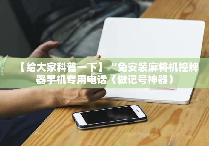 【给大家科普一下】“免安装麻将机控牌器手机专用电话（做记号神器）