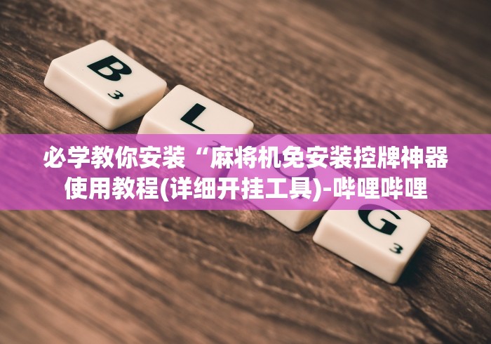 必学教你安装“麻将机免安装控牌神器使用教程(详细开挂工具)-哔哩哔哩