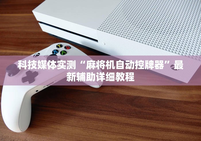 科技媒体实测“麻将机自动控牌器”最新辅助详细教程 科技媒体实测“麻将机自动控牌器”最新辅助详细教程
