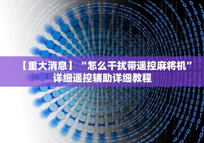 【重大消息】“怎么干扰带遥控麻将机”详细遥控辅助详细教程
