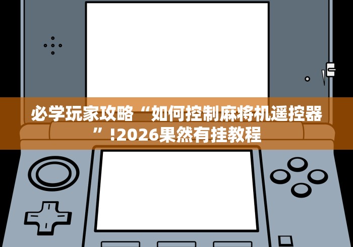必学玩家攻略“如何控制麻将机遥控器”!2026果然有挂教程