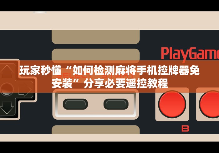 玩家秒懂“如何检测麻将手机控牌器免安装”分享必要遥控教程 玩家秒懂“如何检测麻将手机控牌器免安装”分享必要遥控教程