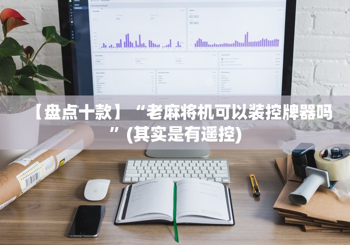 【盘点十款】“老麻将机可以装控牌器吗”(其实是有遥控)