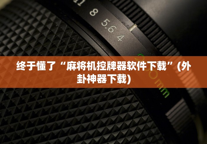 终于懂了“麻将机控牌器软件下载”(外卦神器下载)