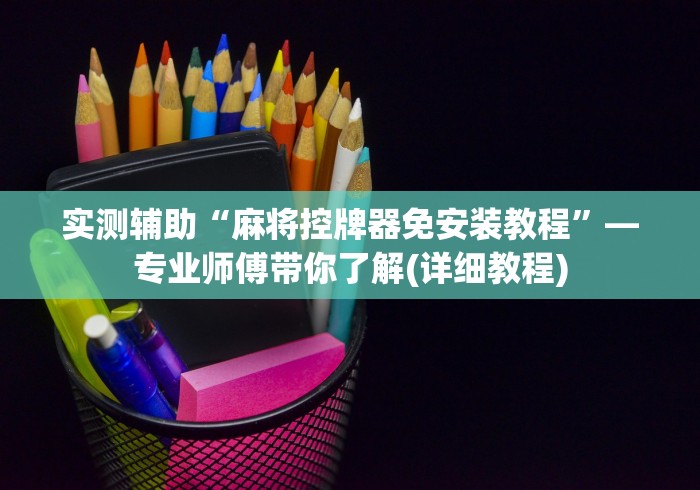 实测辅助“麻将控牌器免安装教程”—专业师傅带你了解(详细教程)