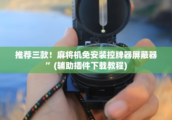 推荐三款！麻将机免安装控牌器屏蔽器”(辅助插件下载教程)