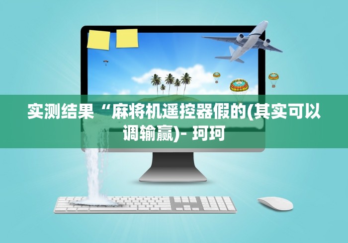 实测结果“麻将机遥控器假的(其实可以调输赢)- 珂珂