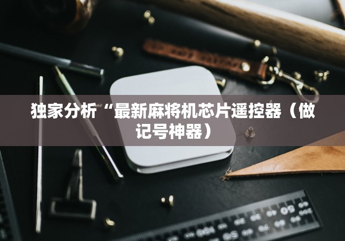 独家分析“最新麻将机芯片遥控器(做记号神器) 独家分析“最新麻将机芯片遥控器(做记号神器)