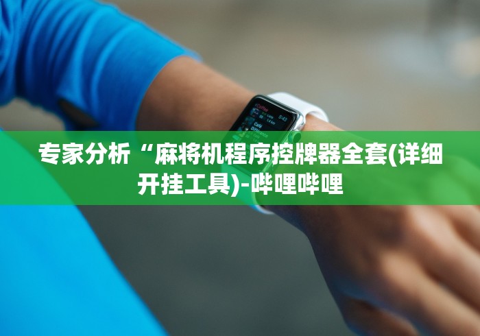 专家分析“麻将机程序控牌器全套(详细开挂工具)-哔哩哔哩 专家分析“麻将机程序控牌器全套(详细开挂工具)-哔哩哔哩