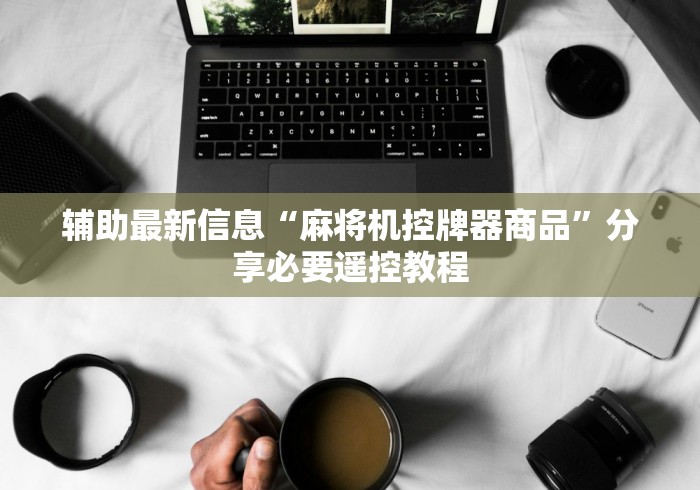 辅助最新信息“麻将机控牌器商品”分享必要遥控教程 辅助最新信息“麻将机控牌器商品”分享必要遥控教程