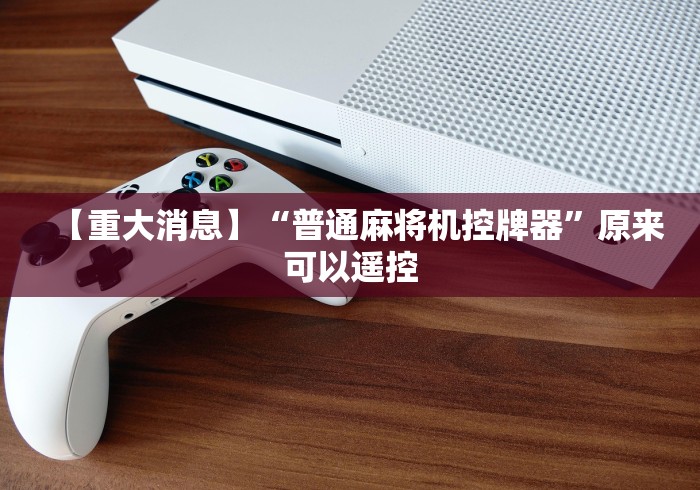 【第一发现】“麻将机程控器升降杆”-详细教程 【第一发现】“麻将机程控器升降杆”-详细教程