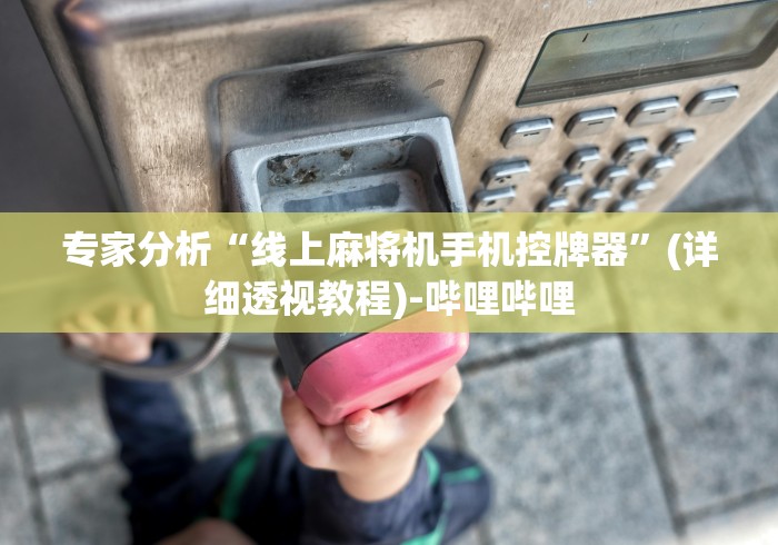 专家分析“线上麻将机手机控牌器”(详细透视教程)-哔哩哔哩