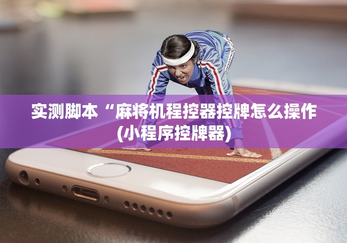 实测脚本“麻将机程控器控牌怎么操作(小程序控牌器) 实测脚本“麻将机程控器控牌怎么操作(小程序控牌器)