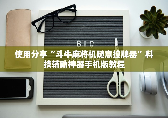 使用分享“斗牛麻将机随意控牌器”科技辅助神器手机版教程 使用分享“斗牛麻将机随意控牌器”科技辅助神器手机版教程