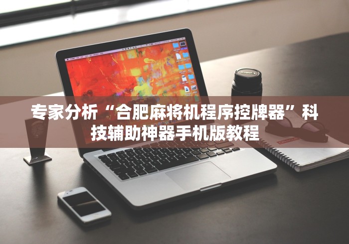 专家分析“合肥麻将机程序控牌器”科技辅助神器手机版教程 专家分析“合肥麻将机程序控牌器”科技辅助神器手机版教程