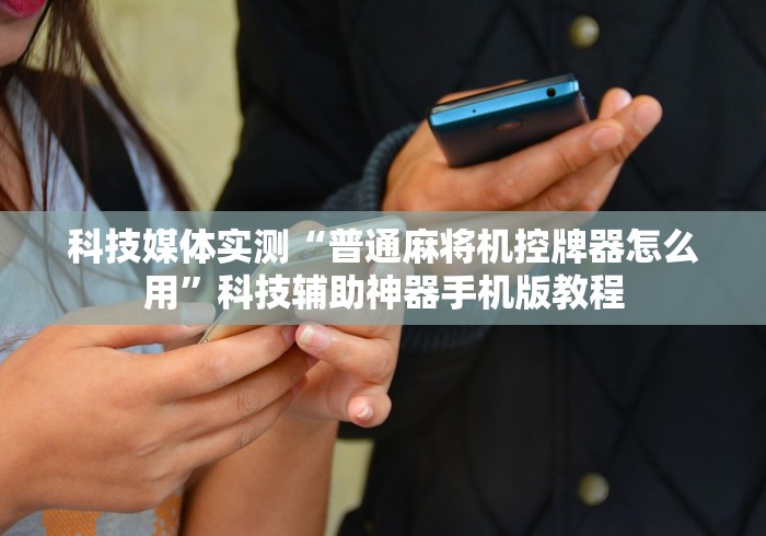 科技媒体实测“普通麻将机控牌器怎么用”科技辅助神器手机版教程