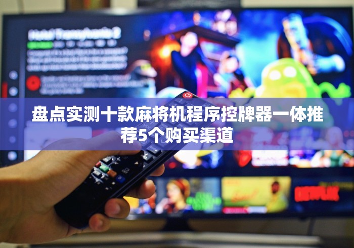 盘点实测十款麻将机程序控牌器一体推荐5个购买渠道