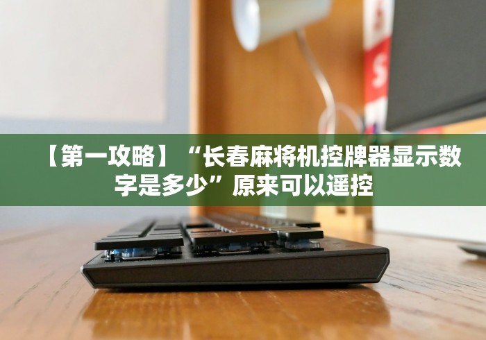 【第一攻略】“长春麻将机控牌器显示数字是多少”原来可以遥控
