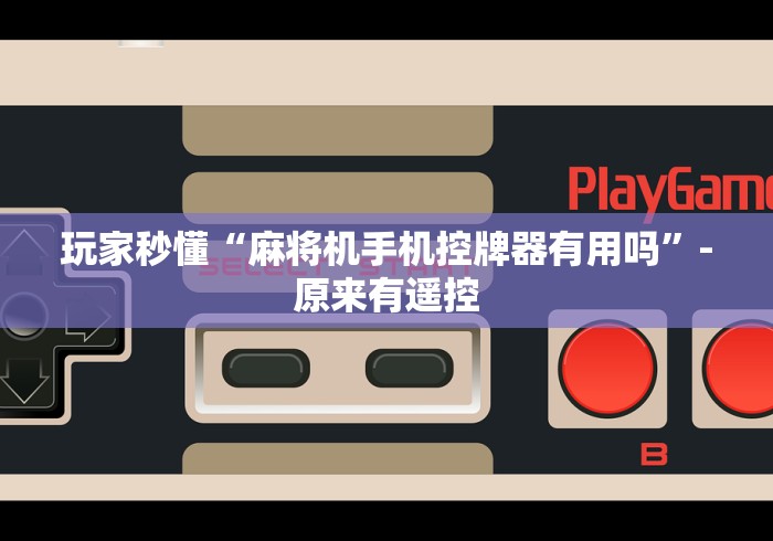 玩家秒懂“麻将机手机控牌器有用吗”-原来有遥控